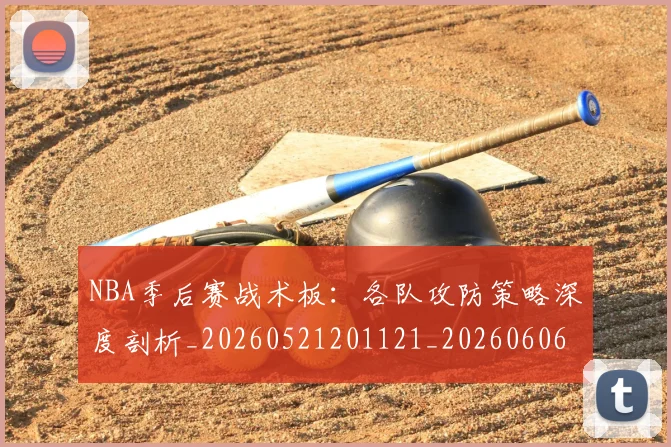 NBA季后赛战术板:各队攻防策略深度剖析_20260521201121_20260606165703