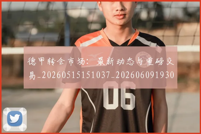德甲转会市场:最新动态与重磅交易_20260515151037_20260609193016