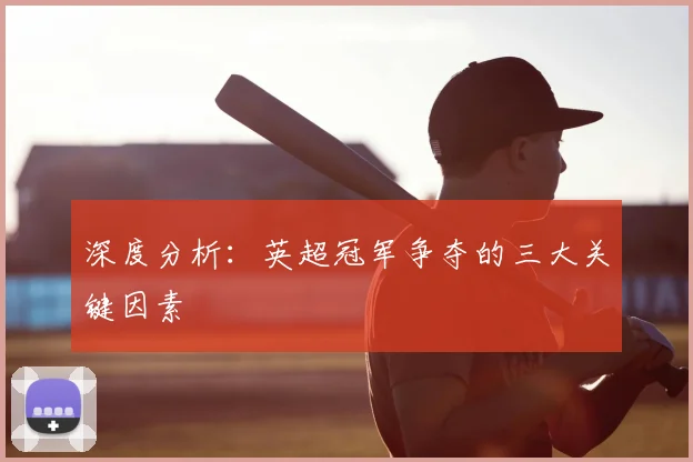 深度分析：英超冠军争夺的三大关键因素