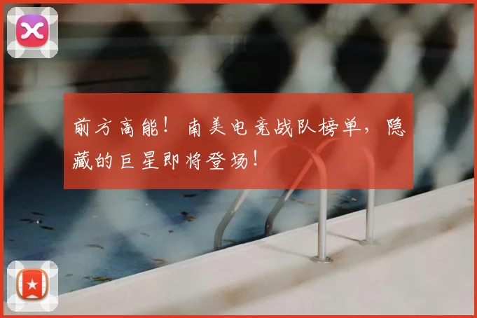 前方高能！南美电竞战队榜单，隐藏的巨星即将登场！