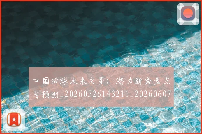中国排球未来之星:潜力新秀盘点与预测_20260526143211_20260607160610