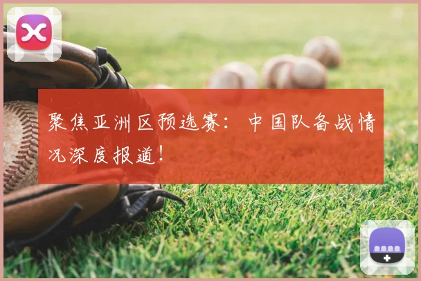 聚焦亚洲区预选赛：中国队备战情况深度报道！