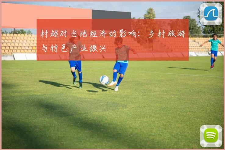 村超对当地经济的影响：乡村旅游与特色产业振兴
