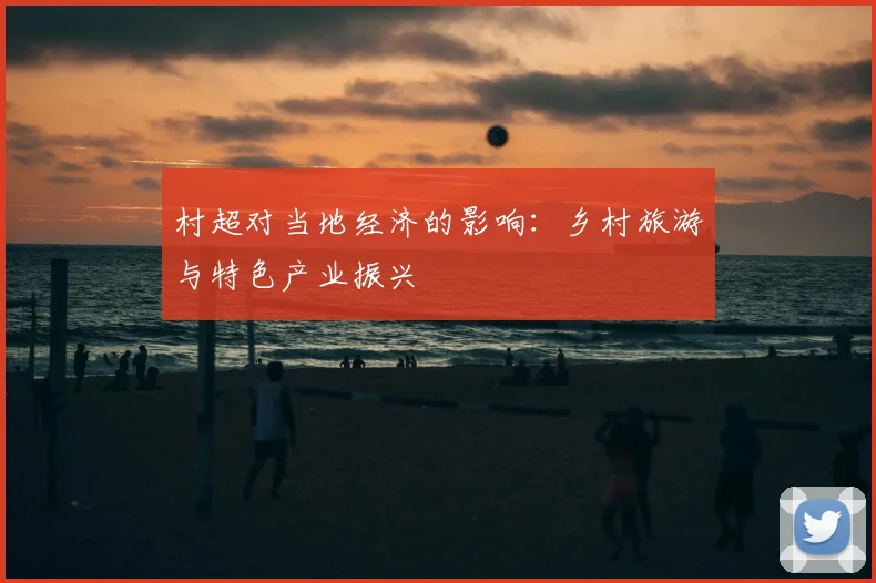 村超对当地经济的影响：乡村旅游与特色产业振兴