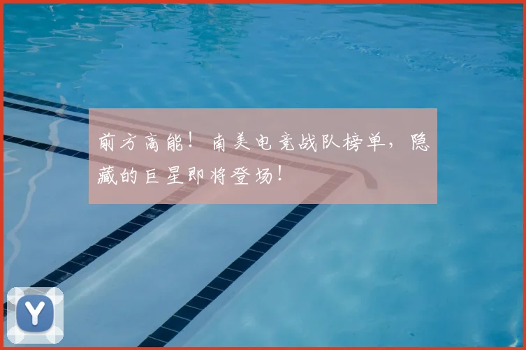 前方高能!南美电竞战队榜单,隐藏的巨星即将登场!