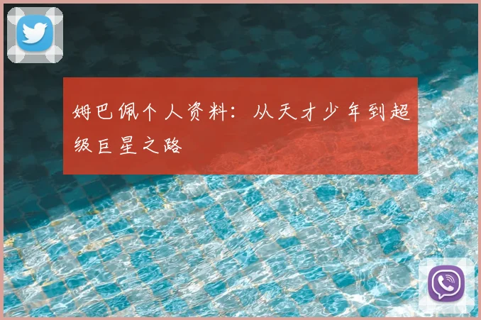姆巴佩个人资料：从天才少年到超级巨星之路